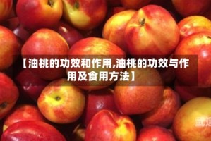 【油桃的功效和作用,油桃的功效与作用及食用方法】
