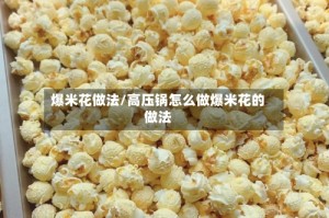 爆米花做法/高压锅怎么做爆米花的做法