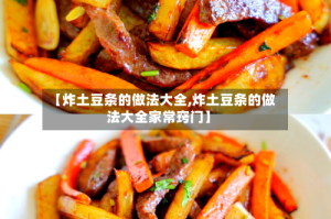 【炸土豆条的做法大全,炸土豆条的做法大全家常窍门】