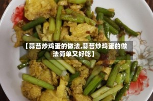 【蒜苔炒鸡蛋的做法,蒜苔炒鸡蛋的做法简单又好吃】