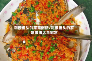 剁椒鱼头的家常做法/剁椒鱼头的家常做法大全家常