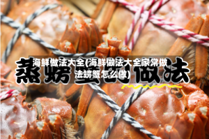 海鲜做法大全(海鲜做法大全家常做法螃蟹怎么做)