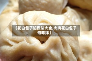 【花白包子馅做法大全,大肉花白包子馅咋拌】