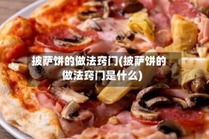 披萨饼的做法窍门(披萨饼的做法窍门是什么)