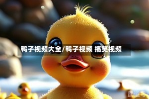 鸭子视频大全/鸭子视频 搞笑视频