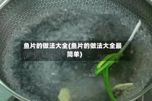 鱼片的做法大全(鱼片的做法大全最简单)