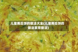 儿童南瓜饼的做法大全(儿童南瓜饼的做法家常做法)