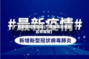 广西新增疫情地区(广西新增疫情地区有哪些)