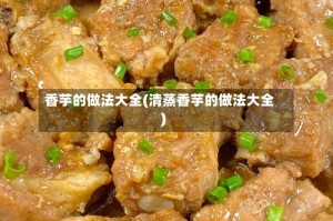 香芋的做法大全(清蒸香芋的做法大全)