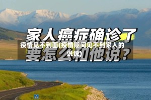 疫情见不到面(疫情期间见不到家人的说说)