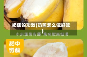 奶焦的功效(奶蕉怎么做好吃)