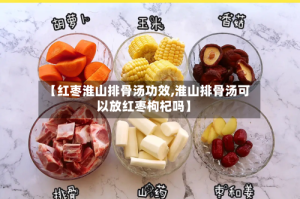 【红枣淮山排骨汤功效,淮山排骨汤可以放红枣枸杞吗】