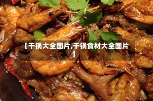 【干锅大全图片,干锅食材大全图片】