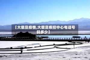 【大柴旦疫情,大柴旦疾控中心电话号码多少】