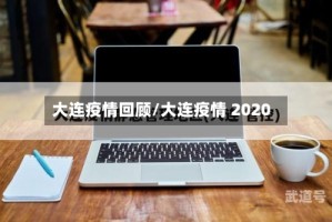 大连疫情回顾/大连疫情 2020