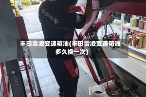 丰田雷凌变速箱油(丰田雷凌变速箱油多久换一次)