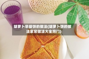 胡萝卜早餐饼的做法(胡萝卜饼的做法家常做法大全窍门)