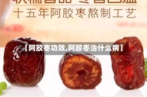 【阿胶枣功效,阿胶枣治什么病】