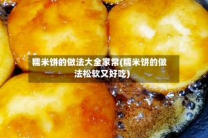 糯米饼的做法大全家常(糯米饼的做法松软又好吃)
