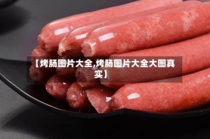 【烤肠图片大全,烤肠图片大全大图真实】