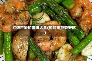 红烧芦笋的做法大全(如何烧芦笋好吃)