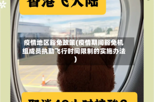 疫情地区豁免政策(疫情期间豁免机组成员执勤飞行时间限制的实施办法)