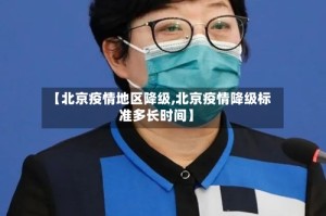 【北京疫情地区降级,北京疫情降级标准多长时间】