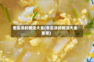 冬瓜汤的做法大全(冬瓜汤的做法大全家常)