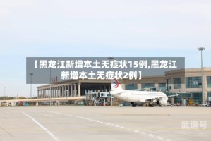 【黑龙江新增本土无症状15例,黑龙江新增本土无症状2例】