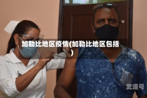 加勒比地区疫情(加勒比地区包括)