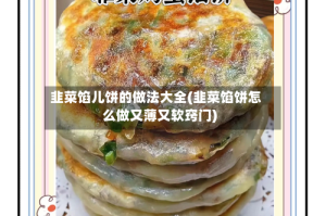 韭菜馅儿饼的做法大全(韭菜馅饼怎么做又薄又软窍门)
