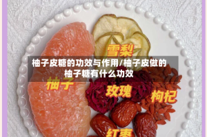 柚子皮糖的功效与作用/柚子皮做的柚子糖有什么功效