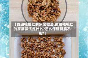 【琥珀核桃仁的家常做法,琥珀核桃仁的家常做法是什么?怎么保证酥脆不焦?】