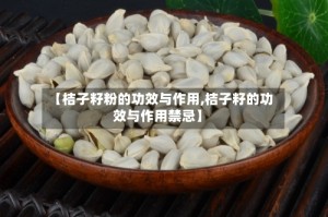 【桔子籽粉的功效与作用,桔子籽的功效与作用禁忌】