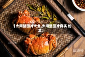 【大闸蟹图片大全,大闸蟹图片真实 创意】
