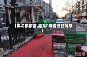 【黑龙镇疫情,黑龙冮疫情最新消息】