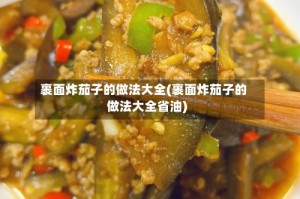 裹面炸茄子的做法大全(裹面炸茄子的做法大全省油)