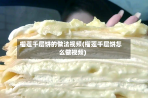 榴莲千层饼的做法视频(榴莲千层饼怎么做视频)