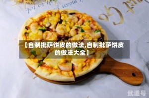 【自制批萨饼皮的做法,自制批萨饼皮的做法大全】