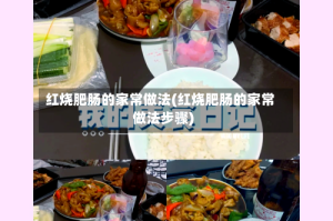 红烧肥肠的家常做法(红烧肥肠的家常做法步骤)