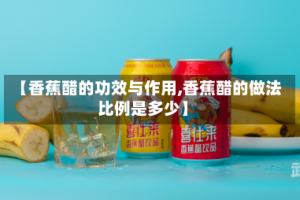 【香蕉醋的功效与作用,香蕉醋的做法比例是多少】