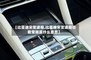 【比亚迪宋变速箱,比亚迪宋变速箱功能受限是什么意思】