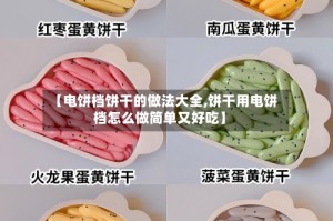 【电饼档饼干的做法大全,饼干用电饼档怎么做简单又好吃】