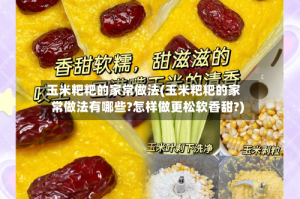 玉米粑粑的家常做法(玉米粑粑的家常做法有哪些?怎样做更松软香甜?)