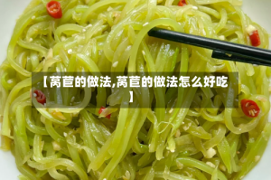 【莴苣的做法,莴苣的做法怎么好吃】