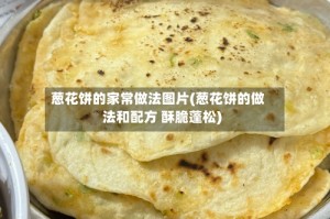 葱花饼的家常做法图片(葱花饼的做法和配方 酥脆蓬松)