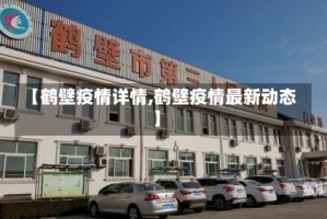 【鹤壁疫情详情,鹤壁疫情最新动态】