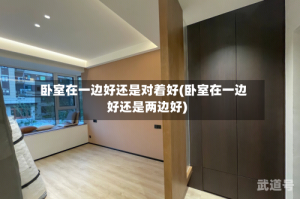 卧室在一边好还是对着好(卧室在一边好还是两边好)