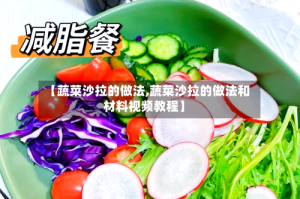 【蔬菜沙拉的做法,蔬菜沙拉的做法和材料视频教程】