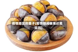 疫情地区的栗子(疫情期间板栗还能吃吗)